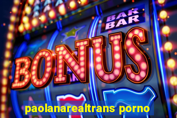 paolanarealtrans porno